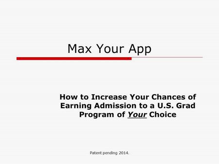 Patent pending 2014. Max Your App How to Increase Your Chances of Earning Admission to a U.S. Grad Program of Your Choice.