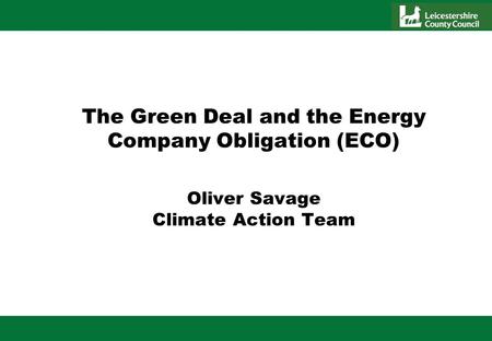 The Green Deal and the Energy Company Obligation (ECO) Oliver Savage Climate Action Team.