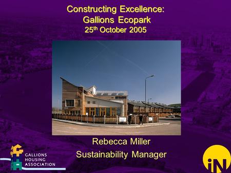 Constructing Excellence: Gallions Ecopark 25 th October 2005 Rebecca Miller Sustainability Manager.