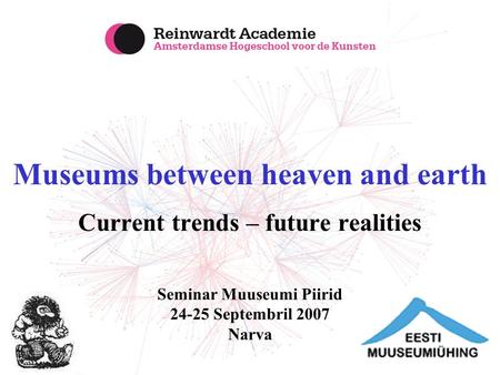 Museums between heaven and earth Current trends – future realities Seminar Muuseumi Piirid 24-25 Septembril 2007 Narva.