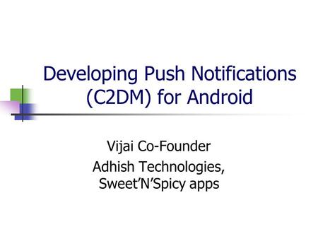 Developing Push Notifications (C2DM) for Android Vijai Co-Founder Adhish Technologies, Sweet’N’Spicy apps.