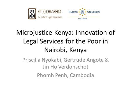 Microjustice Kenya: Innovation of Legal Services for the Poor in Nairobi, Kenya Priscilla Nyokabi, Gertrude Angote & Jin Ho Verdonschot Phomh Penh, Cambodia.