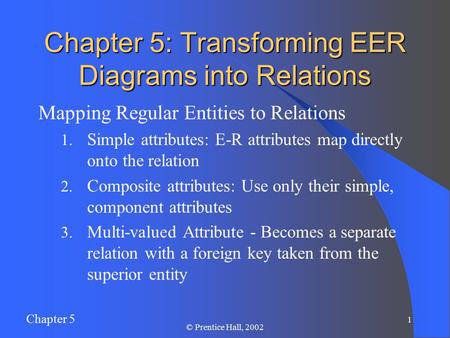 Chapter 5 1 © Prentice Hall, 2002 Chapter 5: Transforming EER Diagrams into Relations Mapping Regular Entities to Relations 1. Simple attributes: E-R attributes.