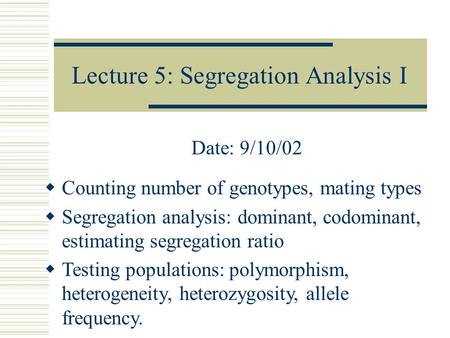 Lecture 5: Segregation Analysis I Date: 9/10/02  Counting number of genotypes, mating types  Segregation analysis: dominant, codominant, estimating segregation.