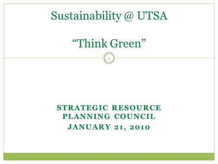 STRATEGIC RESOURCE PLANNING COUNCIL JANUARY 21, 2010 1 UTSA “Think Green”