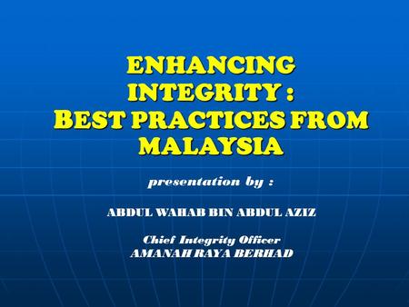 ENHANCING INTEGRITY : BEST PRACTICES FROM MALAYSIA presentation by : ABDUL WAHAB BIN ABDUL AZIZ Chief Integrity Officer AMANAH RAYA BERHAD.
