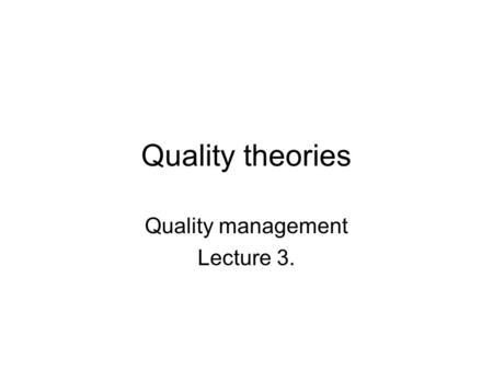 Quality theories Quality management Lecture 3.. Theory: coherent group of propositions used as principles pf explanation for a class of phenomena What: