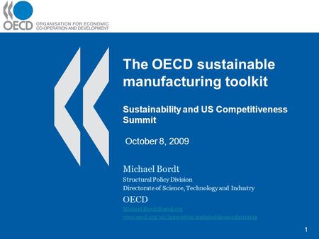 The OECD sustainable manufacturing toolkit Sustainability and US Competitiveness Summit October 8, 2009 Michael Bordt Structural Policy Division Directorate.