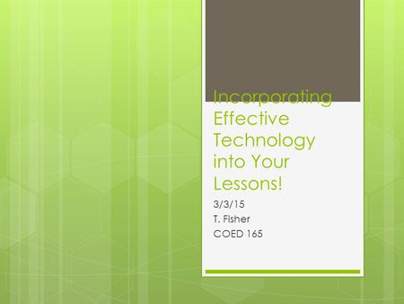 Incorporating Effective Technology into Your Lessons! 3/3/15 T. Fisher COED 165.