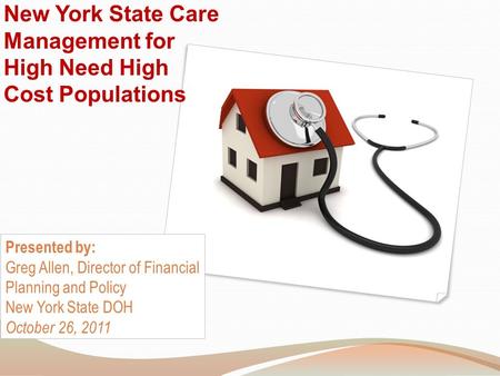 New York State Care Management for High Need High Cost Populations Presented by: Greg Allen, Director of Financial Planning and Policy New York State DOH.