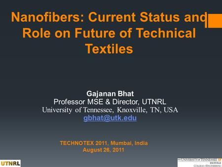 Nanofibers: Current Status and Role on Future of Technical Textiles Gajanan Bhat Professor MSE & Director, UTNRL University of Tennessee, Knoxville, TN,