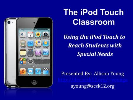The iPod Touch Classroom Using the iPod Touch to Reach Students with Special Needs Presented By: Allison Young