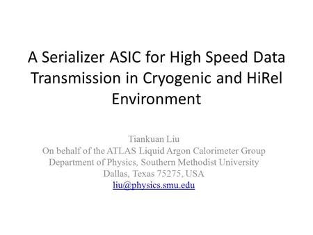 A Serializer ASIC for High Speed Data Transmission in Cryogenic and HiRel Environment Tiankuan Liu On behalf of the ATLAS Liquid Argon Calorimeter Group.