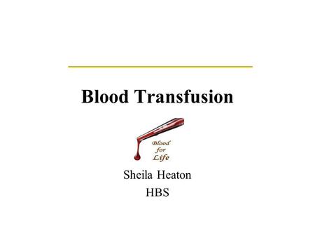 Blood Transfusion Sheila Heaton HBS. History of Blood Groups and Blood Transfusions Experiments with blood transfusions have been carried out for hundreds.
