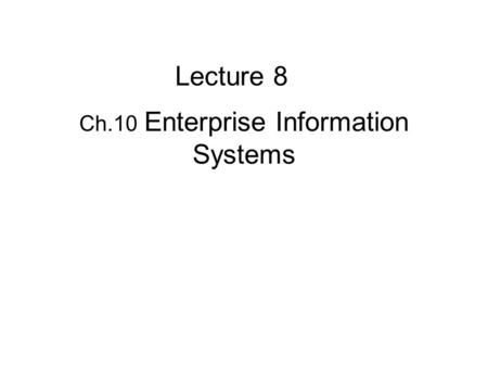 Ch.10 Enterprise Information Systems Lecture 8. They integrate the functional systems such as finance, marketing, and operations. Key types of enterprise.