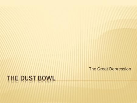The Great Depression The Dust Bowl.
