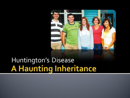 Huntington’s Disease.  A rare and incurable neurological disease that eats away at the nerves and the brain, causing total mental deterioration over.