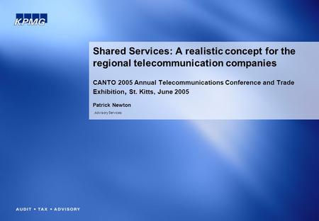 Advisory Services Shared Services: A realistic concept for the regional telecommunication companies CANTO 2005 Annual Telecommunications Conference and.