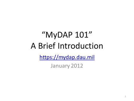 “MyDAP 101” A Brief Introduction https://mydap.dau.mil January 2012 1.