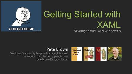 Pete Brown Developer Community Program Manager, Microsoft  Getting Started with XAML Silverlight,