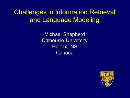 Challenges in Information Retrieval and Language Modeling Michael Shepherd Dalhousie University Halifax, NS Canada.