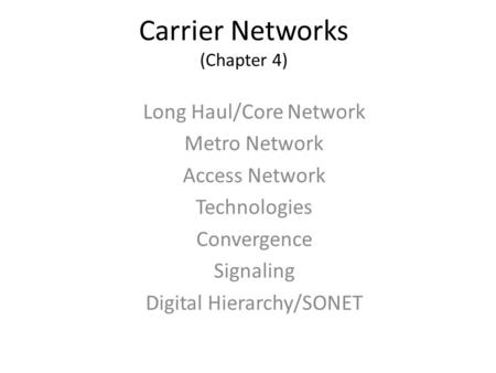 Carrier Networks (Chapter 4) Long Haul/Core Network Metro Network Access Network Technologies Convergence Signaling Digital Hierarchy/SONET.