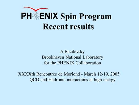PHENIX Spin Program Recent results A.Bazilevsky Brookhaven National Laboratory for the PHENIX Collaboration XXXXth Rencontres de Moriond - March 12-19,