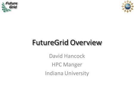 FutureGrid Overview David Hancock HPC Manger Indiana University.