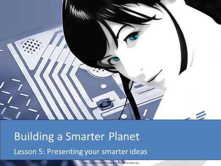 Park House School © P.Marshman All Rights Reserved Building a Smarter Planet Lesson 5: Presenting your smarter ideas.