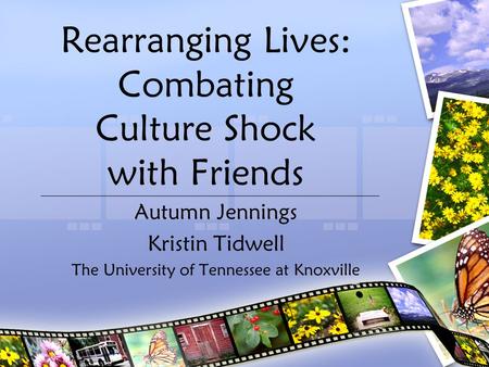 Rearranging Lives: Combating Culture Shock with Friends Autumn Jennings Kristin Tidwell The University of Tennessee at Knoxville.