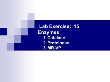Lab Exercise: 15 Enzymes: Catalase Proteinase MR-VP.