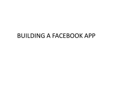BUILDING A FACEBOOK APP. STEP 1 Create a Developers License. Make sure to take note/record the app id/key.