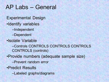 AP Labs – General Experimental Design Identify variables –Independent –Dependent Isolate Variable –Controls CONTROLS CONTROLS CONTROLS CONTROLS (controls)