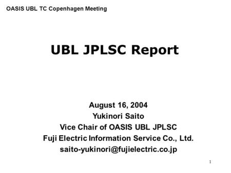 1 UBL JPLSC Report August 16, 2004 Yukinori Saito Vice Chair of OASIS UBL JPLSC Fuji Electric Information Service Co., Ltd.