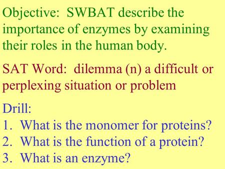 Objective: SWBAT describe the importance of enzymes by examining their roles in the human body. SAT Word: dilemma (n) a difficult or perplexing situation.