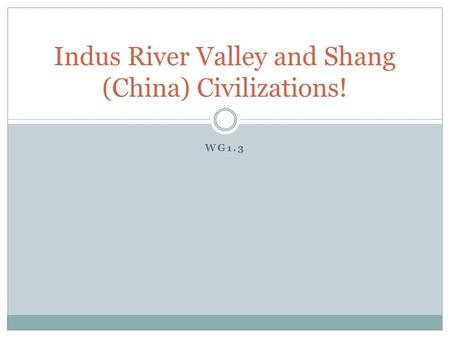 WG1.3 Indus River Valley and Shang (China) Civilizations!