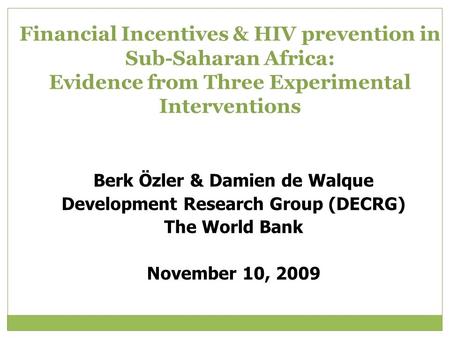 Financial Incentives & HIV prevention in Sub-Saharan Africa: Evidence from Three Experimental Interventions Berk Özler & Damien de Walque Development Research.