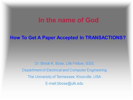 In the name of God How To Get A Paper Accepted In TRANSACTIONS? Dr. Bimal K. Bose, Life Fellow, IEEE Department of Electrical and Computer Engineering.