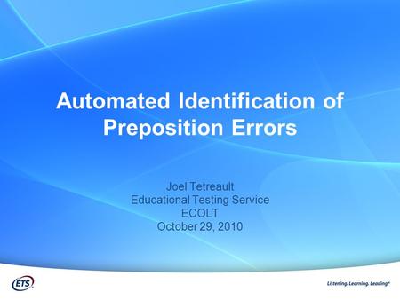 Automated Identification of Preposition Errors Joel Tetreault Educational Testing Service ECOLT October 29, 2010.
