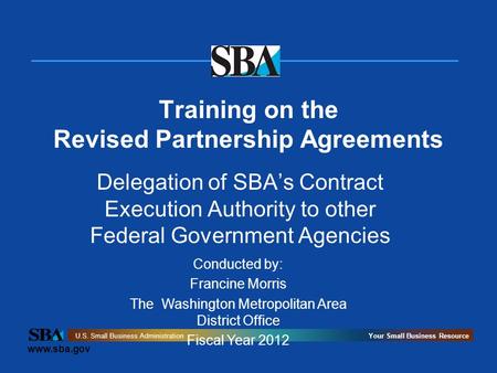 Www.sba.gov U.S. Small Business AdministrationYour Small Business Resource Training on the Revised Partnership Agreements Delegation of SBA’s Contract.