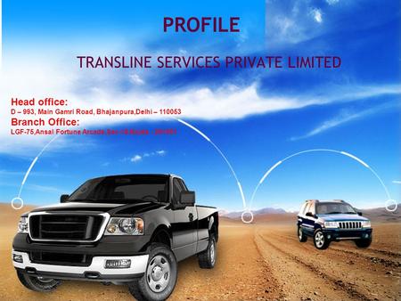 TRANSLINE SERVICES PRIVATE LIMITED PROFILE Head office: D – 993, Main Gamri Road, Bhajanpura,Delhi – 110053 Branch Office: LGF-75,Ansal Fortune Arcade,Sec-18,Noida.