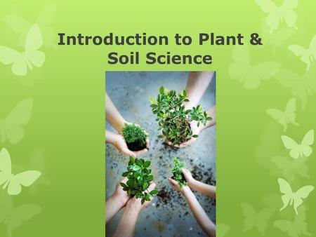 Introduction to Plant & Soil Science. Objectives: A. Define Horticulture and its related fields; B. Identify the various roles of plants in everyday life;