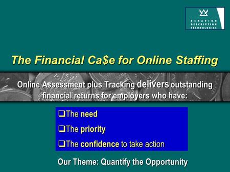  The need  The priority  The confidence to take action The Financial Ca$e for Online Staffing Online Assessment plus Tracking delivers outstanding financial.