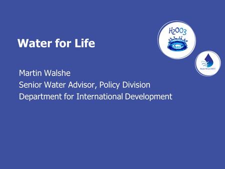 Water for Life Martin Walshe Senior Water Advisor, Policy Division Department for International Development.