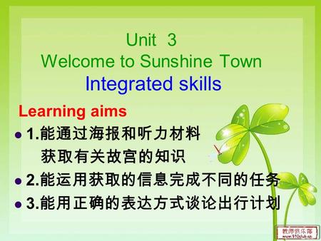 Unit 3 Welcome to Sunshine Town Integrated skills Learning aims 1. 能通过海报和听力材料 获取有关故宫的知识 2. 能运用获取的信息完成不同的任务 3. 能用正确的表达方式谈论出行计划.