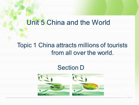 Unit 5 China and the World Topic 1 China attracts millions of tourists from all over the world. Section D.