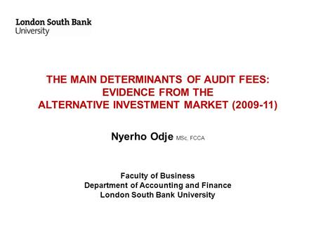 THE MAIN DETERMINANTS OF AUDIT FEES: EVIDENCE FROM THE ALTERNATIVE INVESTMENT MARKET (2009-11) Nyerho Odje MSc, FCCA Faculty of Business Department.