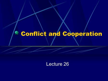 Conflict and Cooperation Lecture 26. Poverty, Politics and Conflict Politics is “Who Gets What:” Competition for Resources in an Environment of Scarcity.