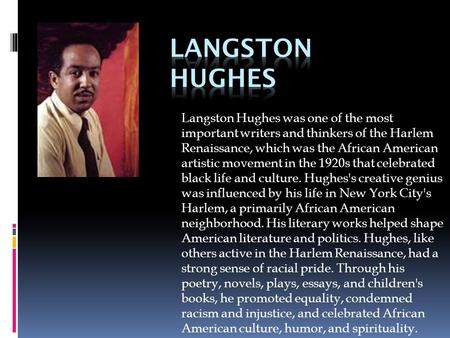 Langston Hughes Langston Hughes was one of the most important writers and thinkers of the Harlem Renaissance, which was the African American artistic movement.