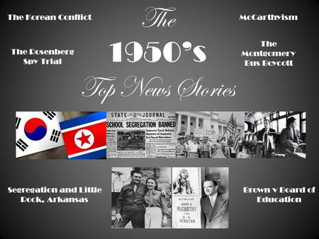 The 1950’s Top News Stories The Korean Conflict McCarthyism